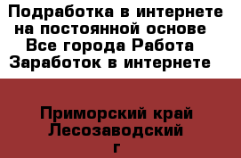 Подработка в интернете на постоянной основе - Все города Работа » Заработок в интернете   . Приморский край,Лесозаводский г. о. 